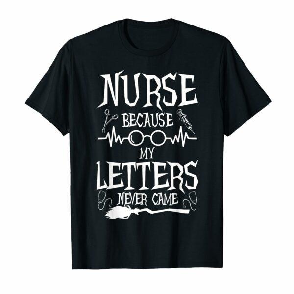 Because My Letters Never Came Funny Nurse Witch Nursing Tee T-Shirt