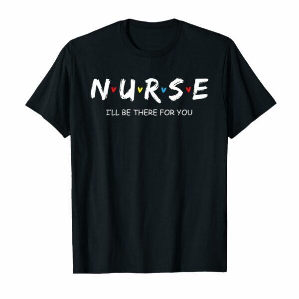 Cute Nurse Shirt I will Be There For You Gift For RN & LPN T-Shirt