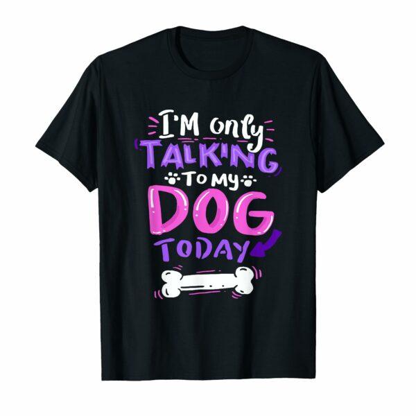 I'm Only Talking To My Dog Today T-Shirt - Dog Lover Gift Men Women Girls Kids T-Shirt