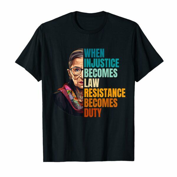 When Injustice Becomes Law Resistance Becomes Duty RBG Quote T-Shirt