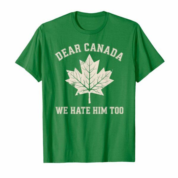 Dear Canada We Hate Him Too Political Protest T-Shirt